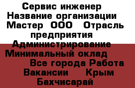 Сервис-инженер › Название организации ­ Мастер, ООО › Отрасль предприятия ­ Администрирование › Минимальный оклад ­ 120 000 - Все города Работа » Вакансии   . Крым,Бахчисарай